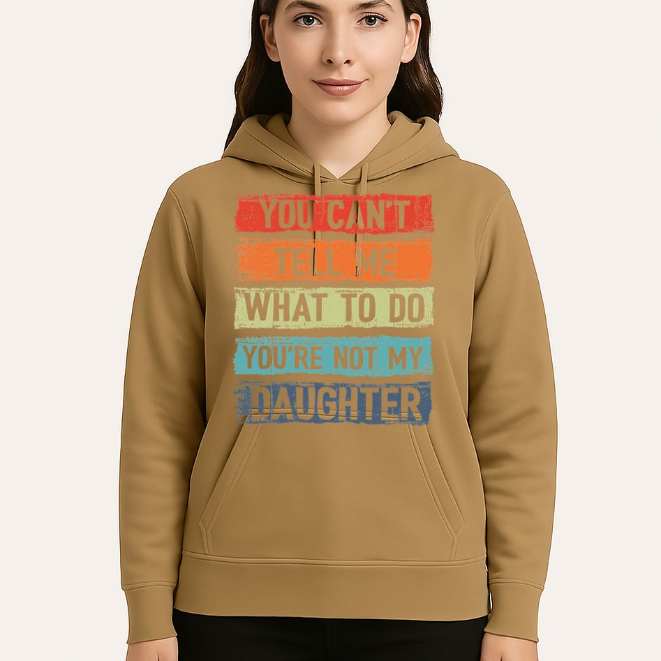 You Cant Tell Me What To Do You Are Not My Daughter Funny Hoodie