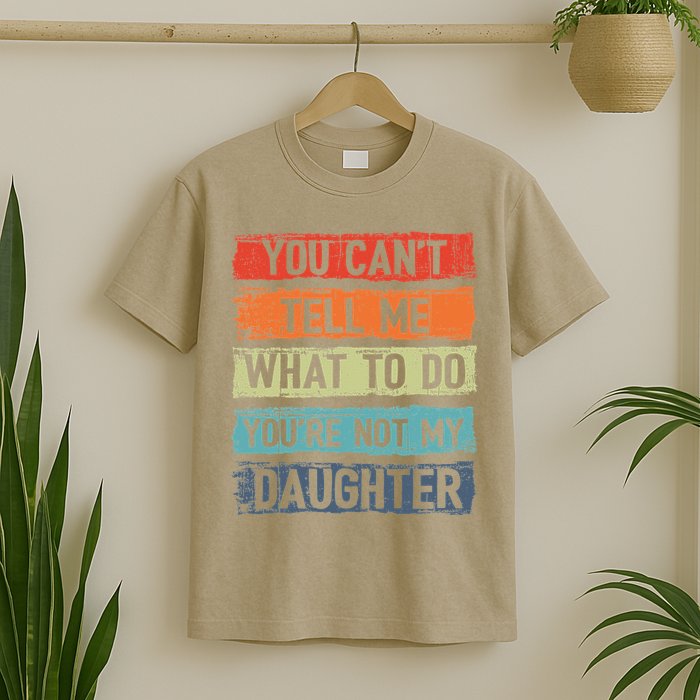 You Cant Tell Me What To Do You Are Not My Daughter Funny T-Shirt