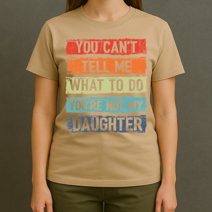 You Cant Tell Me What To Do You Are Not My Daughter Funny T-Shirt