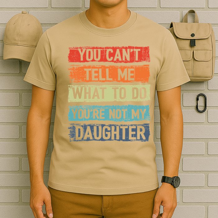 You Cant Tell Me What To Do You Are Not My Daughter Funny T-Shirt