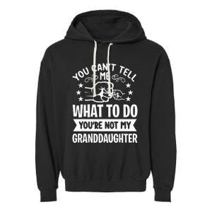 You Cant Tell Me What To Do Youre Not My Granddaughter Garment-Dyed Fleece Hoodie