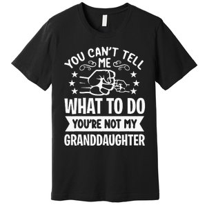 You Cant Tell Me What To Do Youre Not My Granddaughter Premium T-Shirt