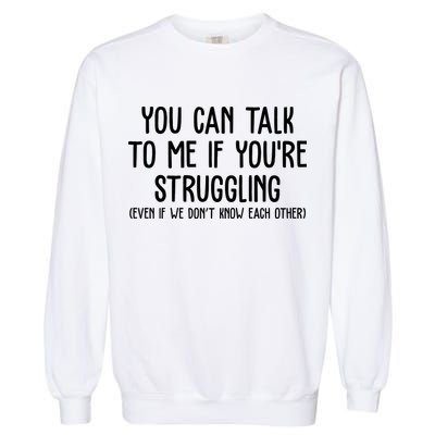 You Can Talk To Me If Youre Struggling Mental Health Garment-Dyed Sweatshirt