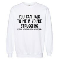 You Can Talk To Me If Youre Struggling Mental Health Garment-Dyed Sweatshirt