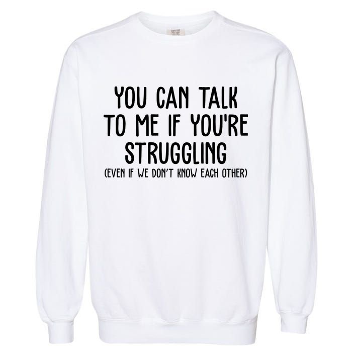 You Can Talk To Me If Youre Struggling Mental Health Garment-Dyed Sweatshirt