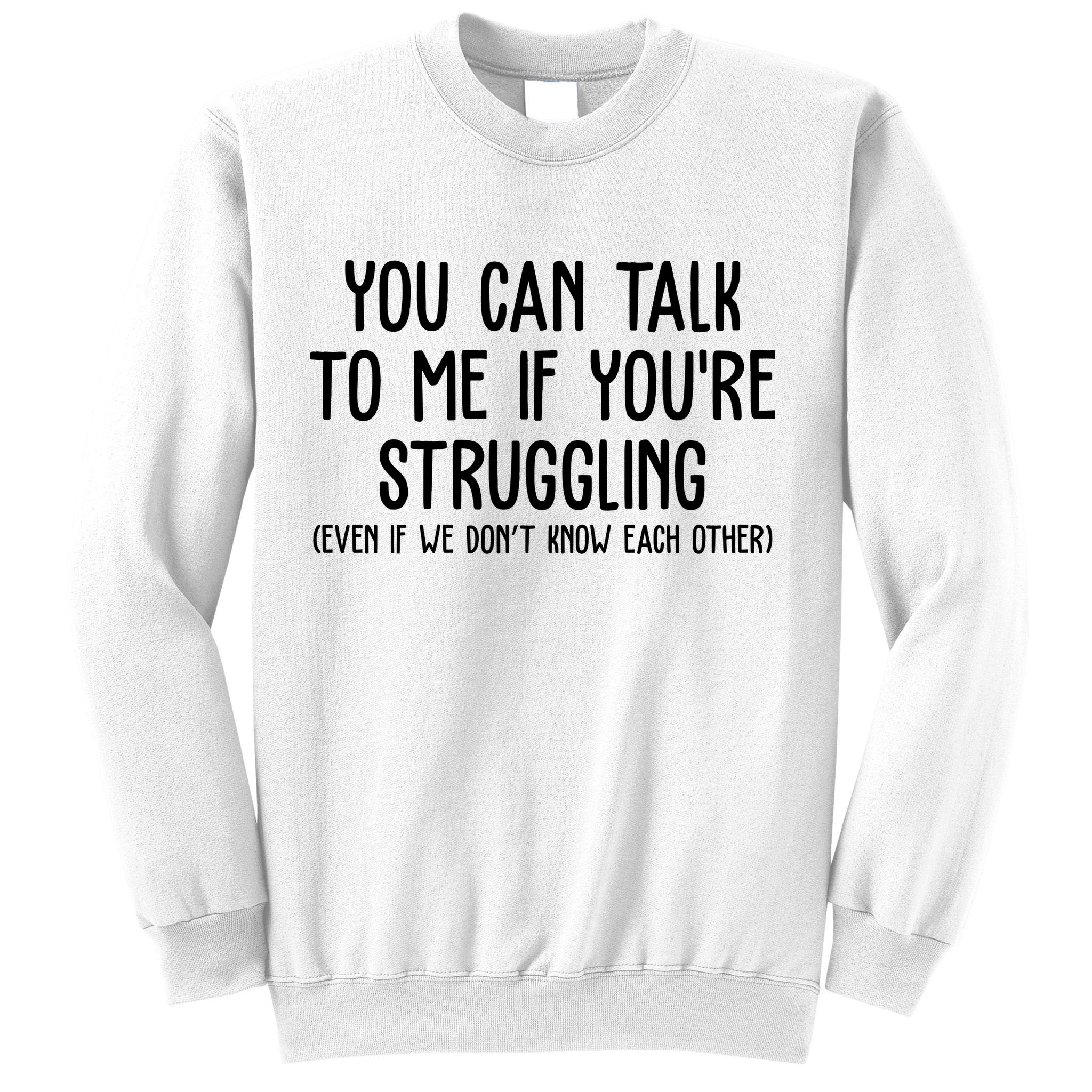 You Can Talk To Me If Youre Struggling Mental Health Sweatshirt
