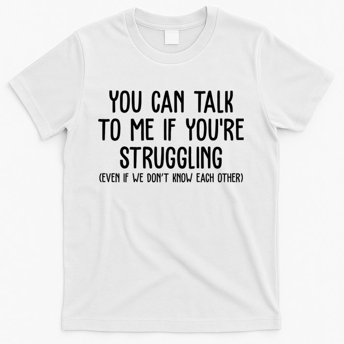 You Can Talk To Me If Youre Struggling Mental Health T-Shirt