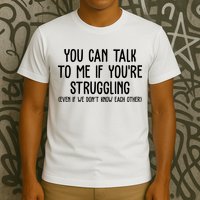 You Can Talk To Me If Youre Struggling Mental Health T-Shirt