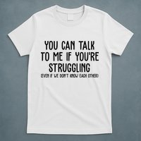 You Can Talk To Me If Youre Struggling Mental Health T-Shirt