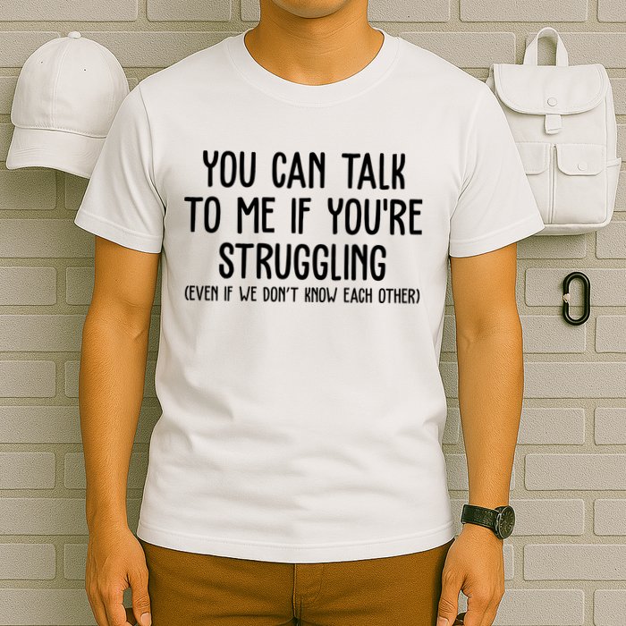 You Can Talk To Me If Youre Struggling Mental Health T-Shirt