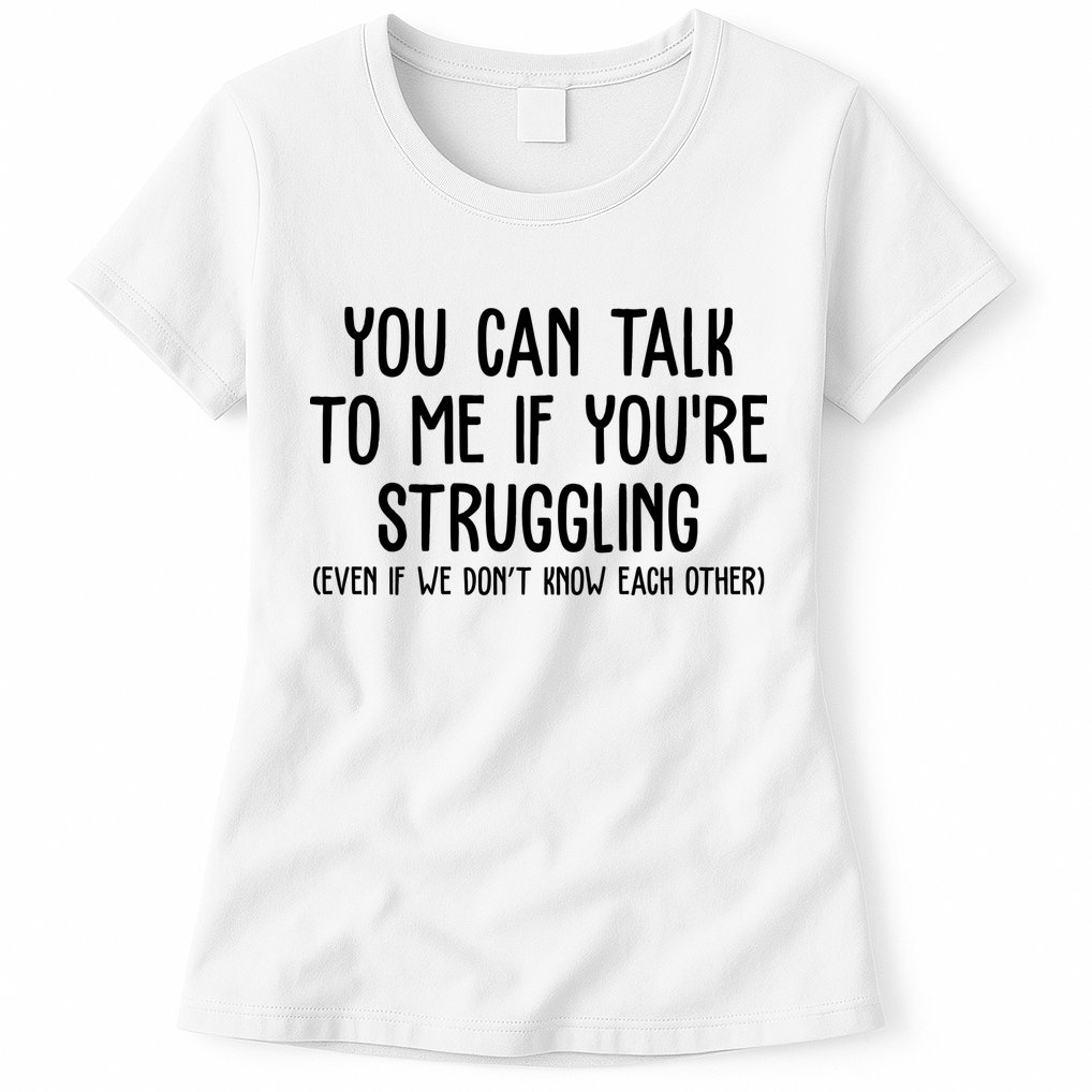 You Can Talk To Me If Youre Struggling Mental Health Womens T-Shirt