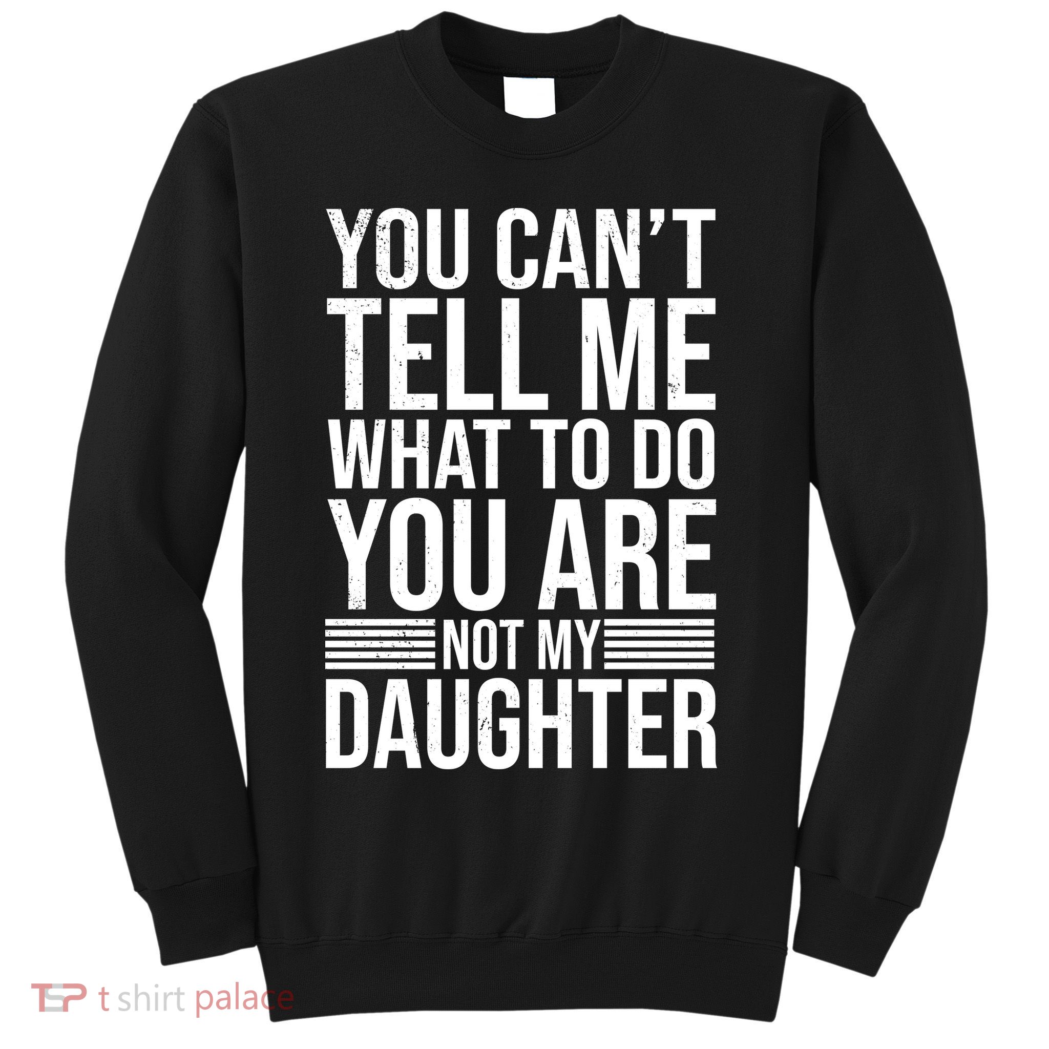 You Can't Tell Me What To Do You Are Not Daughter Sweatshirt