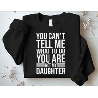 You Can't Tell Me What To Do You Are Not Daughter Sweatshirt