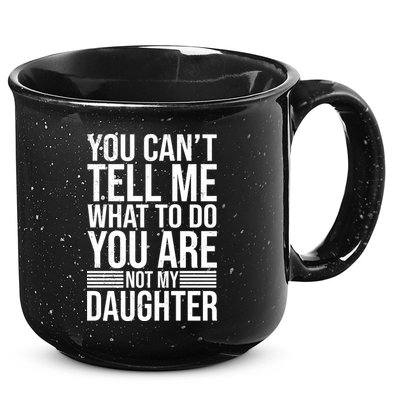You Can't Tell Me What To Do You Are Not Daughter 15oz Campfire Ceramic Mug