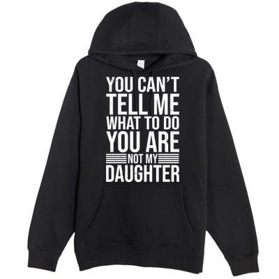 You Can't Tell Me What To Do You Are Not Daughter Premium Pullover Hoodie