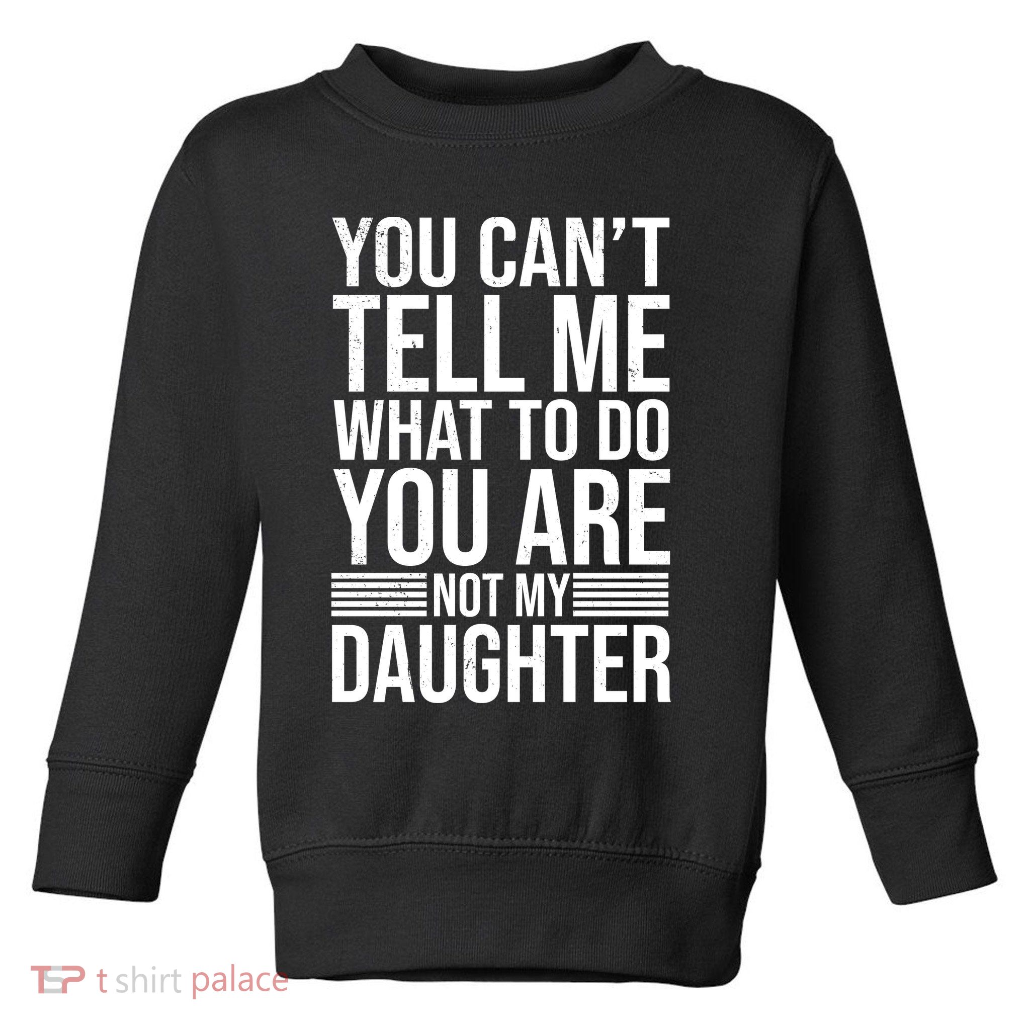 You Can't Tell Me What To Do You Are Not Daughter Toddler Sweatshirt