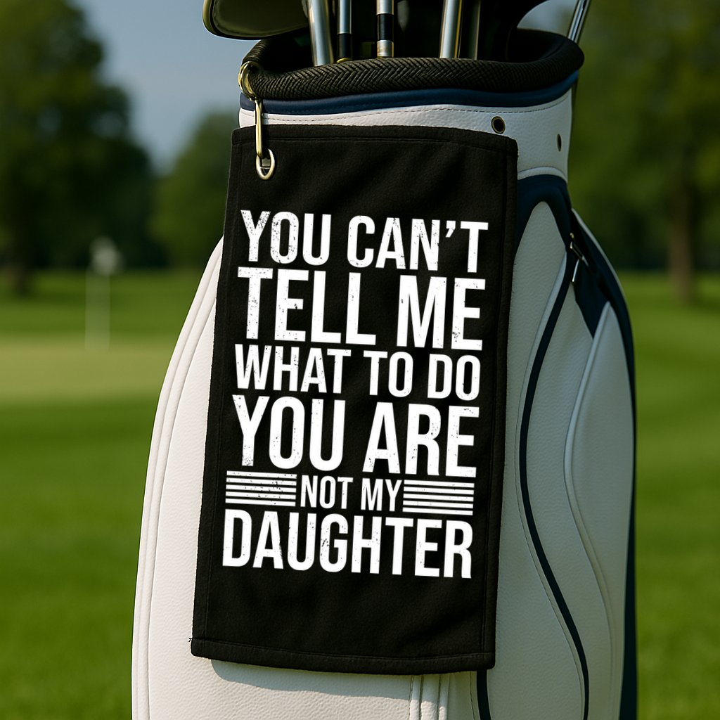You Can't Tell Me What To Do You Are Not Daughter Golf Towel