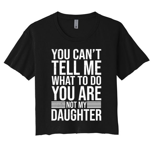 You Can't Tell Me What To Do You Are Not Daughter Crop Top