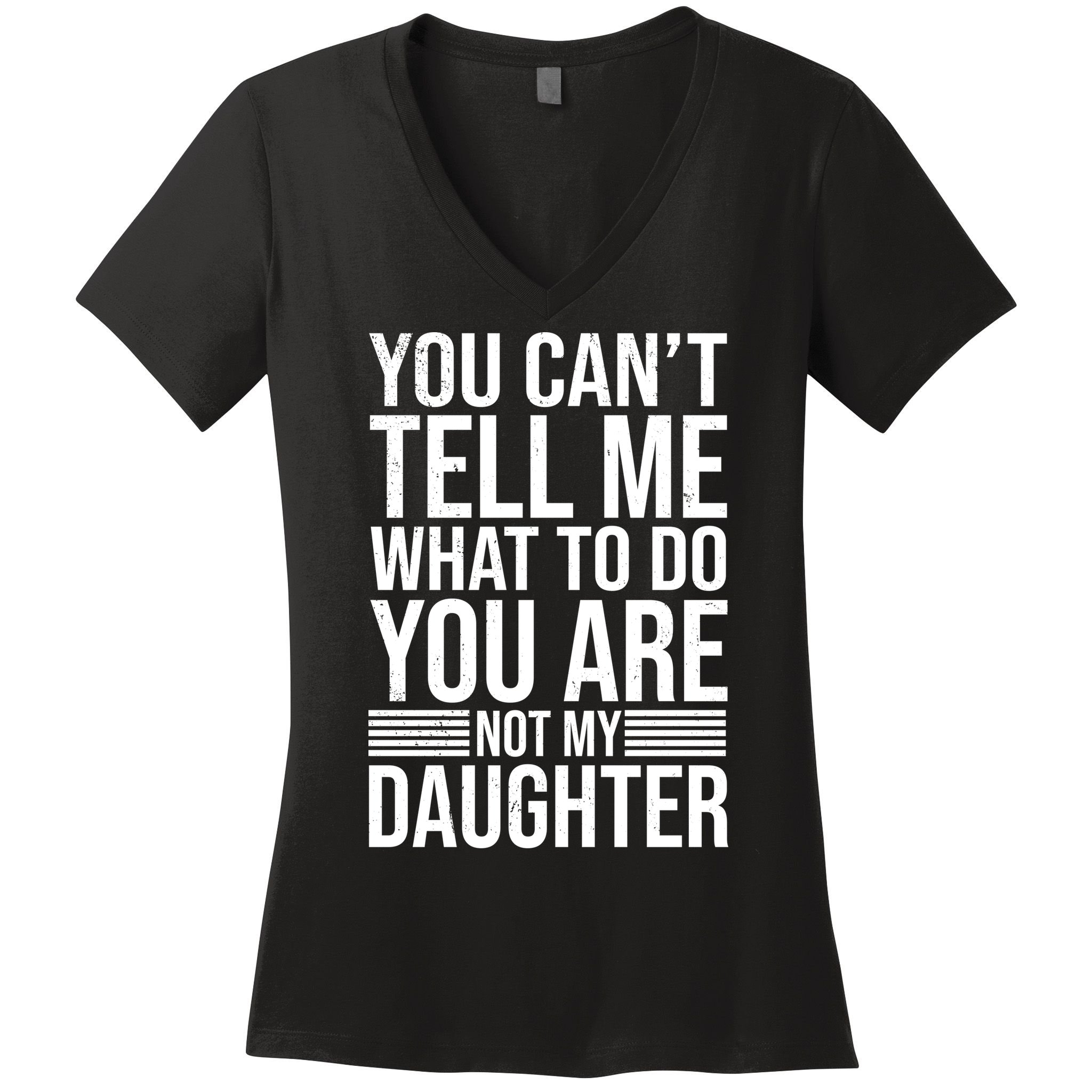 You Can't Tell Me What To Do You Are Not Daughter Women's V-Neck T-Shirt