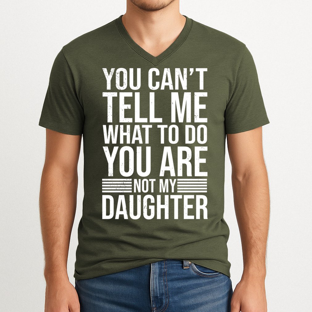You Can't Tell Me What To Do You Are Not Daughter V-Neck T-Shirt