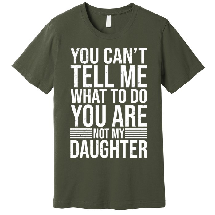 You Can't Tell Me What To Do You Are Not Daughter Premium T-Shirt
