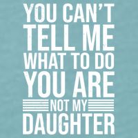 You Can't Tell Me What To Do You Are Not Daughter Sueded Cloud Jersey T-Shirt