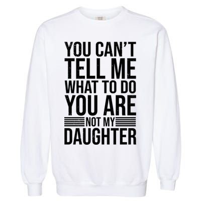 You Can't Tell Me What To Do You Are Not Daughter Garment-Dyed Sweatshirt