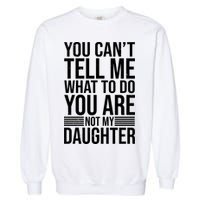 You Can't Tell Me What To Do You Are Not Daughter Garment-Dyed Sweatshirt