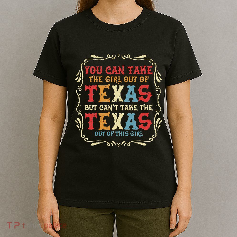 You Can Take The Girl Out Of Texas But CanT Take The Texas T-Shirt