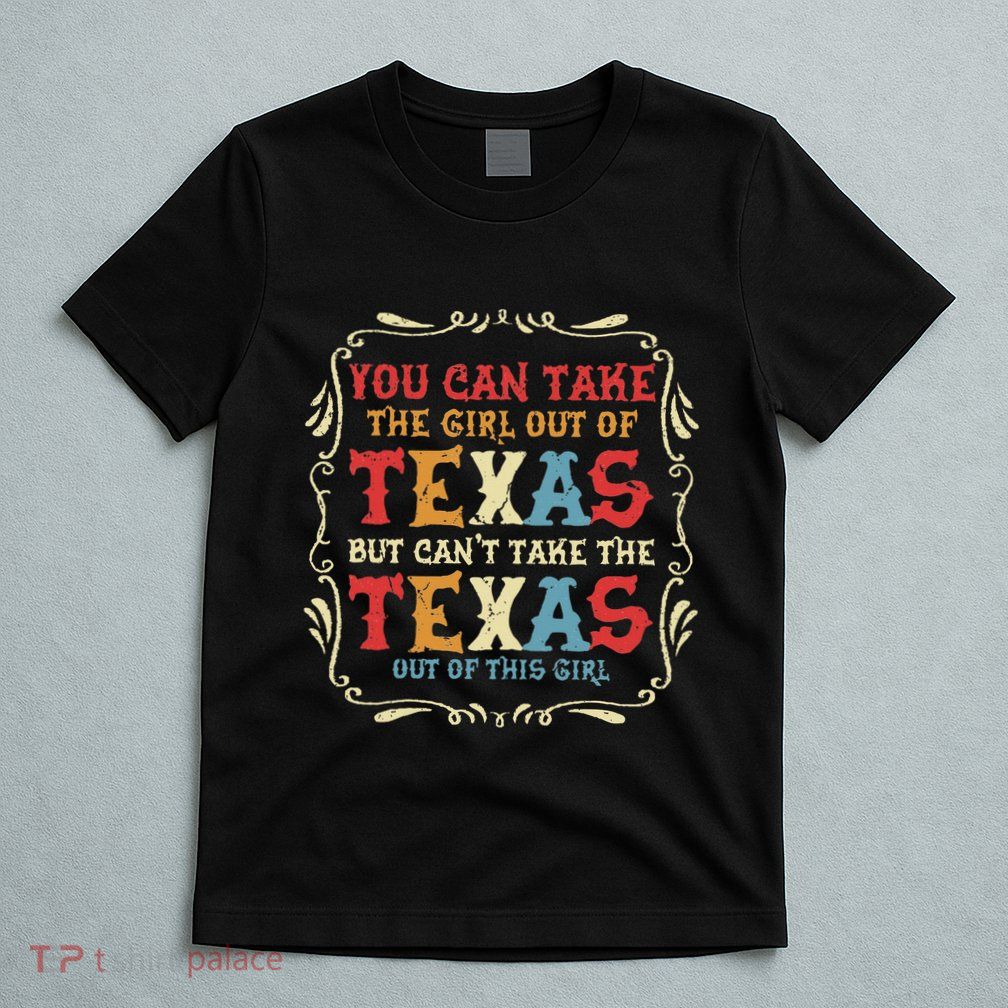 You Can Take The Girl Out Of Texas But CanT Take The Texas T-Shirt