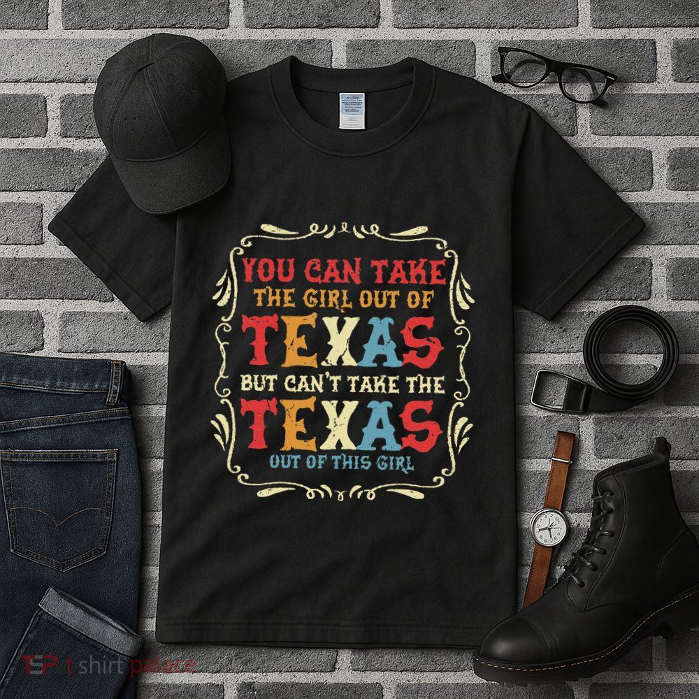You Can Take The Girl Out Of Texas But CanT Take The Texas Tall T-Shirt