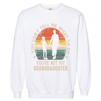 You Cant Tell Me What To Do Youre Not My Granddaughter Garment-Dyed Sweatshirt