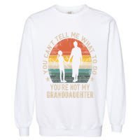 You Cant Tell Me What To Do Youre Not My Granddaughter Garment-Dyed Sweatshirt