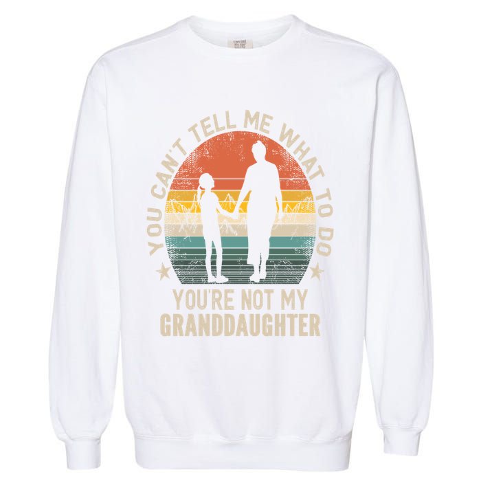 You Cant Tell Me What To Do Youre Not My Granddaughter Garment-Dyed Sweatshirt