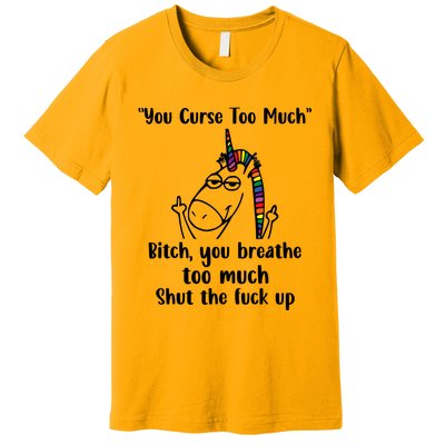 You Curse Too Much Bitch You Breathe Unicorn Humor Sarcasm Premium T-Shirt