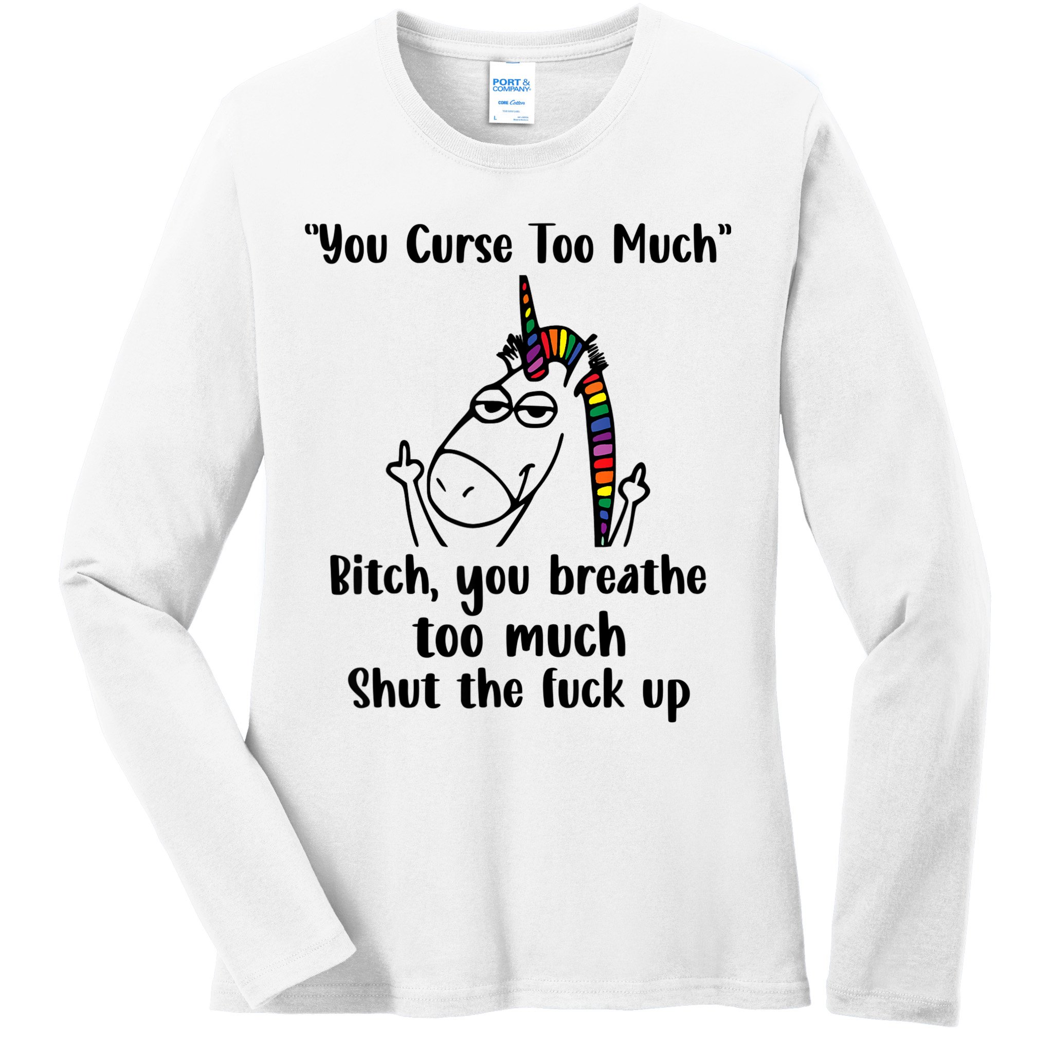 You Curse Too Much Bitch You Breathe Unicorn Humor Sarcasm Ladies Long Sleeve Shirt