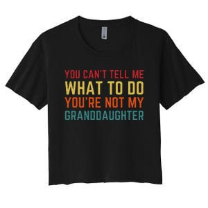 You Cant Tell Me What To Do Youre Not My Granddaughter Gift Women's Crop Top Tee