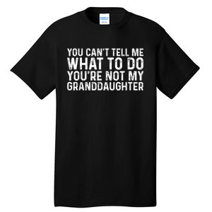 You CanT Tell Me What To Do YouRe Not My Granddaughter Tall T-Shirt