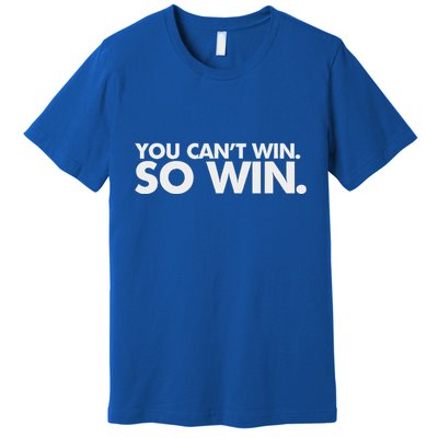 You CanT Win So Win Premium T-Shirt