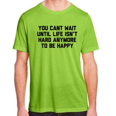 You Cant Wait Until Life Isnt Hard Anymore To Be Happy Gift Adult ChromaSoft Performance T-Shirt