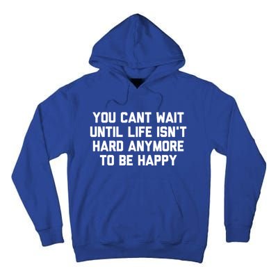 You Cant Wait Until Life Isnt Hard Anymore To Be Happy Gift Tall Hoodie