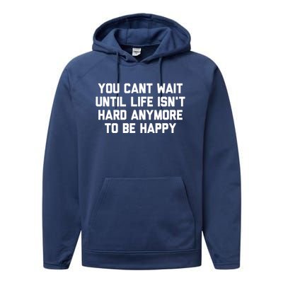 You Cant Wait Until Life Isnt Hard Anymore To Be Happy Gift Performance Fleece Hoodie