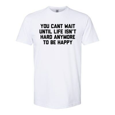 You Cant Wait Until Life Isnt Hard Anymore To Be Happy Gift Softstyle CVC T-Shirt