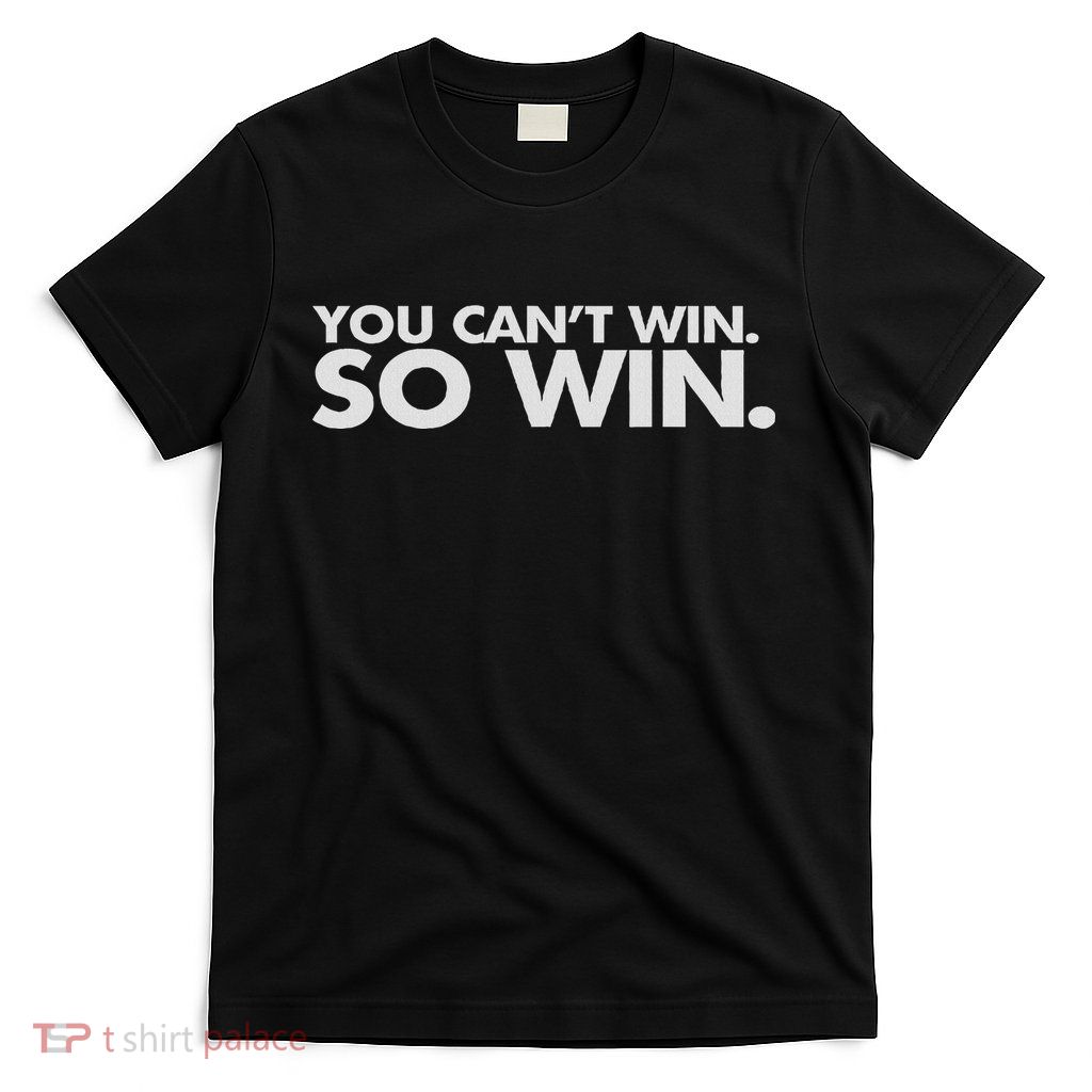 You Can't Win So Win T-Shirt