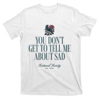 You Dont Get Tell Me Sad T-Shirt