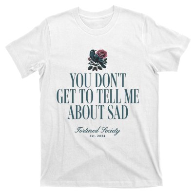 You Dont Get Tell Me Sad T-Shirt