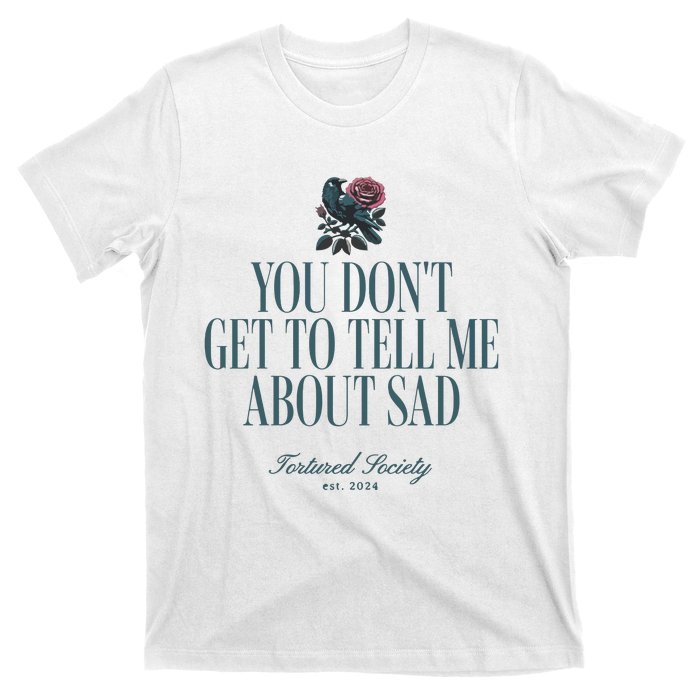 You Dont Get Tell Me Sad T-Shirt