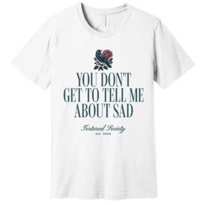 You Dont Get Tell Me Sad Premium T-Shirt