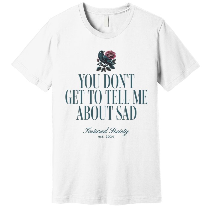 You Dont Get Tell Me Sad Premium T-Shirt