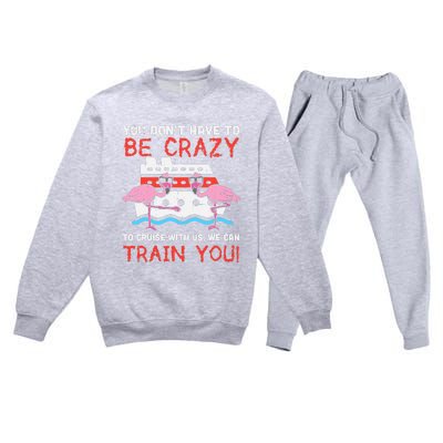 You Dont Have To Be Crazy Cruise Flamingo Cruising Trip Gift Premium Crewneck Sweatsuit Set